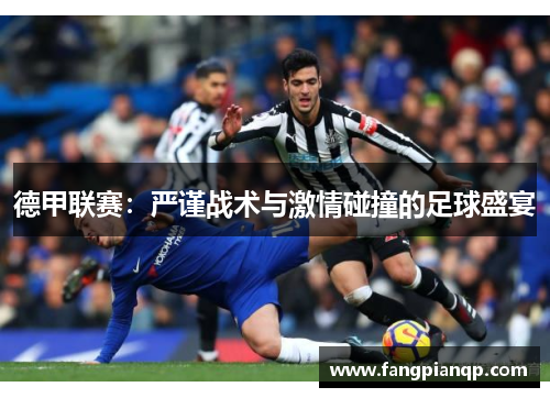 德甲联赛:严谨战术与激情碰撞的足球盛宴 德甲联赛:严谨战术与激情碰撞的足球盛宴