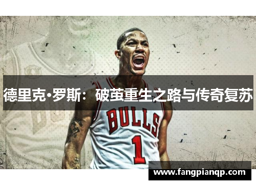 德里克·罗斯:破茧重生之路与传奇复苏 德里克·罗斯:破茧重生之路与传奇复苏
