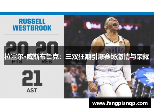 拉塞尔·威斯布鲁克:三双狂潮引爆赛场激情与荣耀 拉塞尔·威斯布鲁克:三双狂潮引爆赛场激情与荣耀