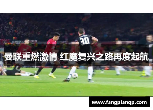 曼联重燃激情 红魔复兴之路再度起航 曼联重燃激情 红魔复兴之路再度起航