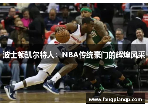 波士顿凯尔特人:NBA传统豪门的辉煌风采 波士顿凯尔特人:NBA传统豪门的辉煌风采
