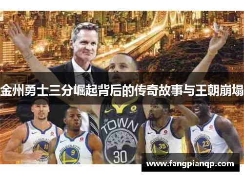 金州勇士三分崛起背后的传奇故事与王朝崩塌 金州勇士三分崛起背后的传奇故事与王朝崩塌