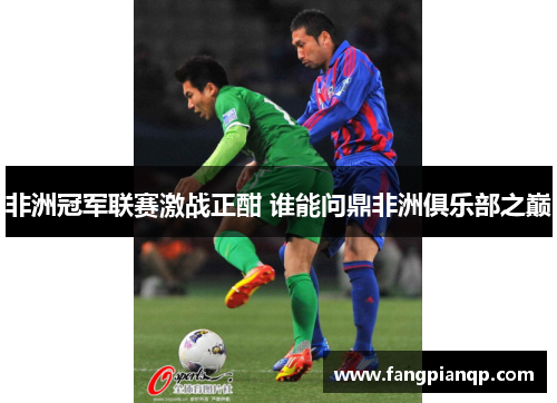 非洲冠军联赛激战正酣 谁能问鼎非洲俱乐部之巅 非洲冠军联赛激战正酣 谁能问鼎非洲俱乐部之巅