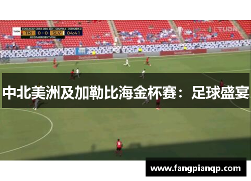 中北美洲及加勒比海金杯赛:足球盛宴 中北美洲及加勒比海金杯赛:足球盛宴