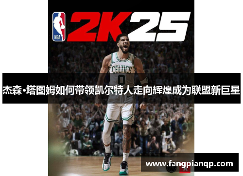 杰森·塔图姆如何带领凯尔特人走向辉煌成为联盟新巨星 杰森·塔图姆如何带领凯尔特人走向辉煌成为联盟新巨星