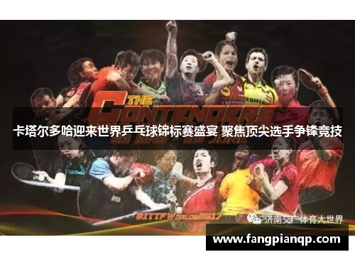 卡塔尔多哈迎来世界乒乓球锦标赛盛宴 聚焦顶尖选手争锋竞技 卡塔尔多哈迎来世界乒乓球锦标赛盛宴 聚焦顶尖选手争锋竞技