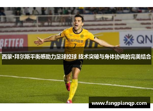 西蒙·拜尔斯平衡感助力足球控球 技术突破与身体协调的完美结合 西蒙·拜尔斯平衡感助力足球控球 技术突破与身体协调的完美结合