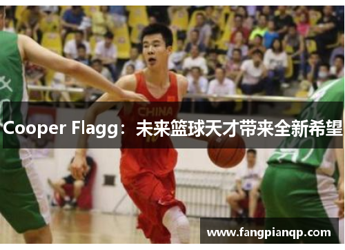 Cooper Flagg:未来篮球天才带来全新希望 Cooper Flagg:未来篮球天才带来全新希望