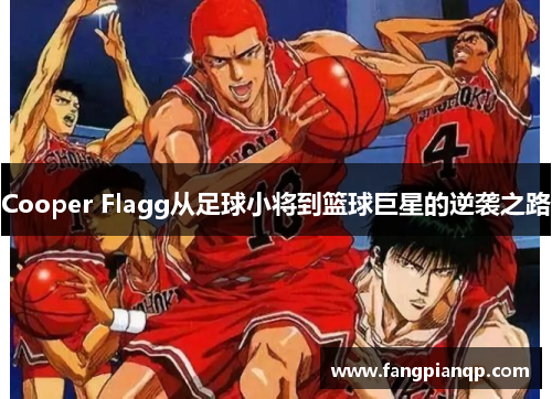 Cooper Flagg从足球小将到篮球巨星的逆袭之路 Cooper Flagg从足球小将到篮球巨星的逆袭之路