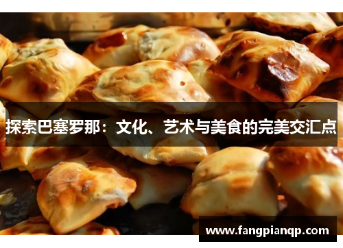 探索巴塞罗那:文化、艺术与美食的完美交汇点 探索巴塞罗那:文化、艺术与美食的完美交汇点
