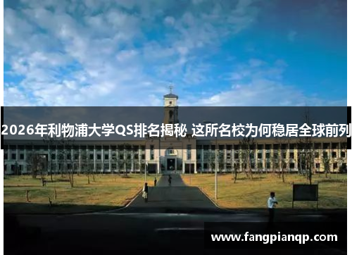 2026年利物浦大学QS排名揭秘 这所名校为何稳居全球前列 2026年利物浦大学QS排名揭秘 这所名校为何稳居全球前列