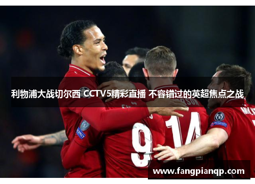 利物浦大战切尔西 CCTV5精彩直播 不容错过的英超焦点之战 利物浦大战切尔西 CCTV5精彩直播 不容错过的英超焦点之战